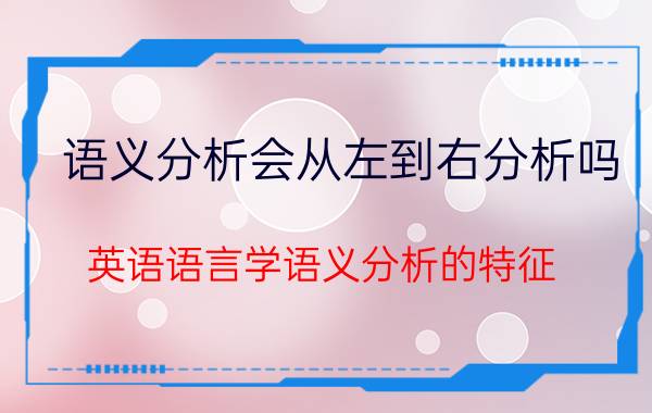 语义分析会从左到右分析吗 英语语言学语义分析的特征？